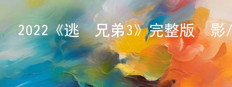 蔡艷寧發布2022《逃獄兄弟3》完整版電影/在線觀看/百度云-美劇天堂